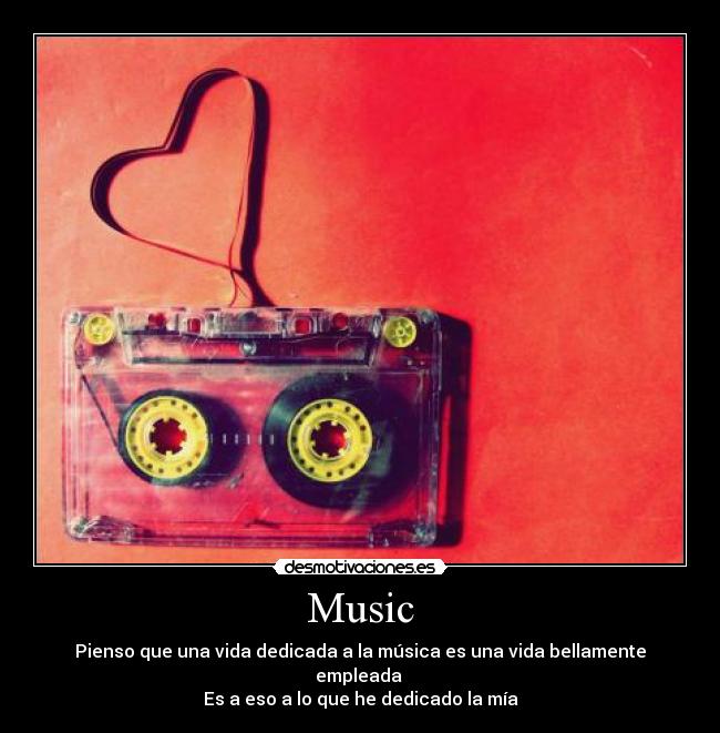 Music - Pienso que una vida dedicada a la música es una vida bellamente empleada
Es a eso a lo que he dedicado la mía