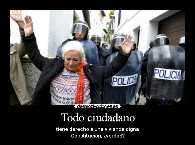 Todo ciudadano - tiene derecho a una vivienda digna
Constitución, ¿verdad?