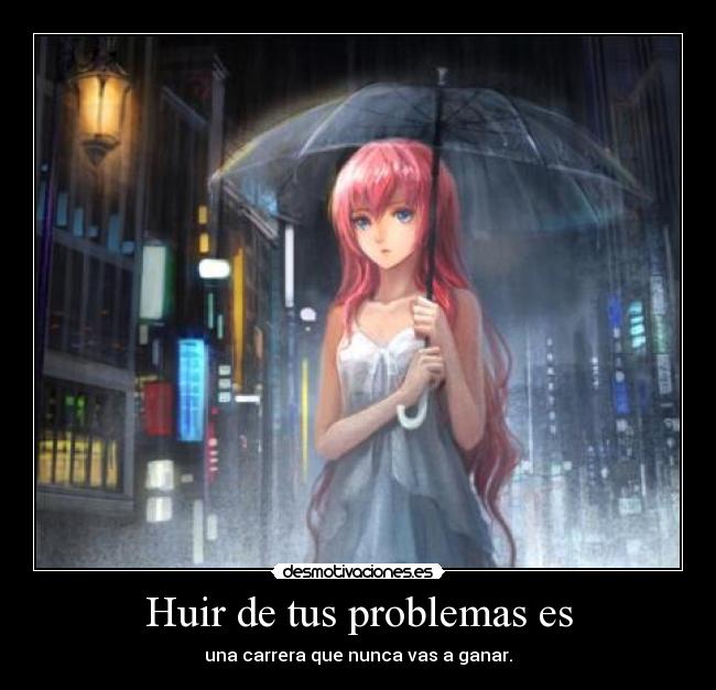 Huir de tus problemas es - una carrera que nunca vas a ganar.