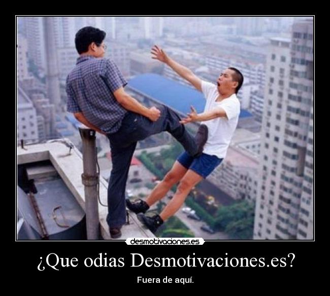 ¿Que odias Desmotivaciones.es? - Fuera de aquí.