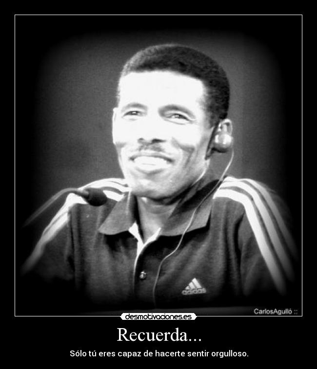 Recuerda... - Sólo tú eres capaz de hacerte sentir orgulloso.