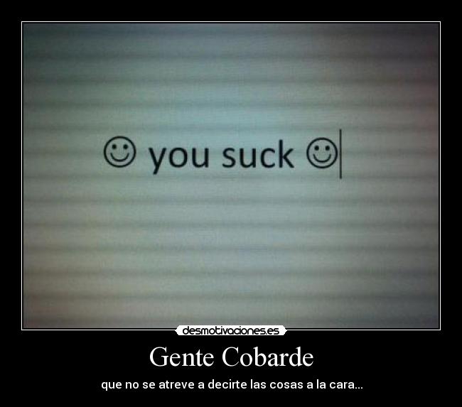 Gente Cobarde - que no se atreve a decirte las cosas a la cara...