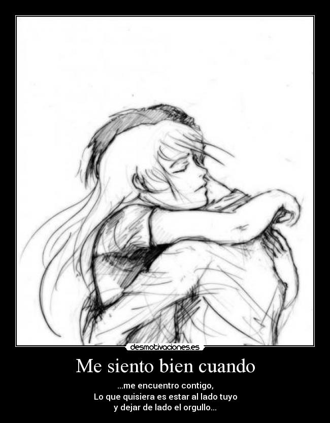Me siento bien cuando - ...me encuentro contigo,
Lo que quisiera es estar al lado tuyo
y dejar de lado el orgullo...