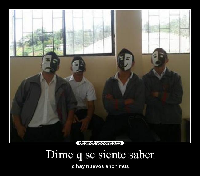 Dime q se siente saber - q hay nuevos anonimus