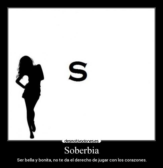 Soberbia - Ser bella y bonita, no te da el derecho de jugar con los corazones.