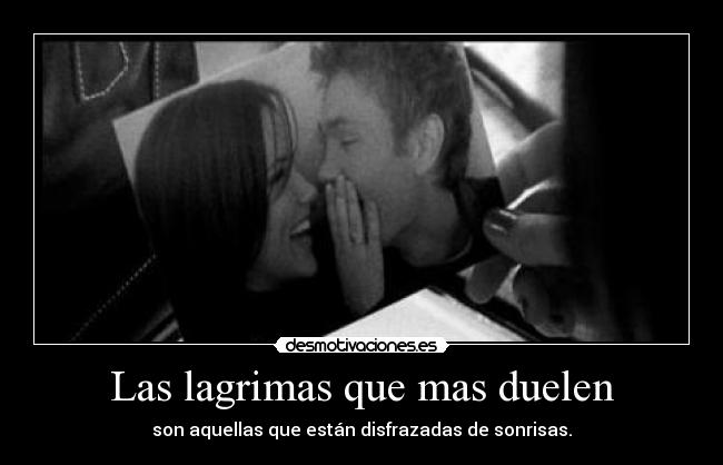 Las lagrimas que mas duelen - son aquellas que están disfrazadas de sonrisas.
