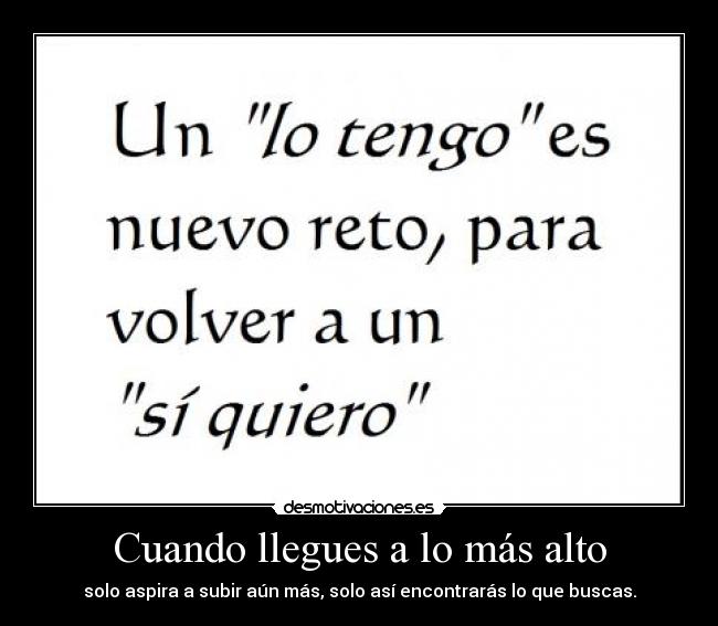 Cuando llegues a lo más alto - solo aspira a subir aún más, solo así encontrarás lo que buscas.