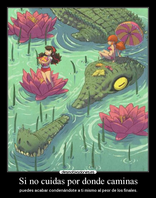 Si no cuidas por donde caminas -