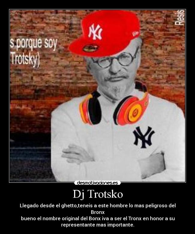 Dj Trotsko - Llegado desde el ghetto,teneis a este hombre lo mas peligroso del
Bronx
bueno el nombre original del Bonx iva a ser el Tronx en honor a su
representante mas importante.