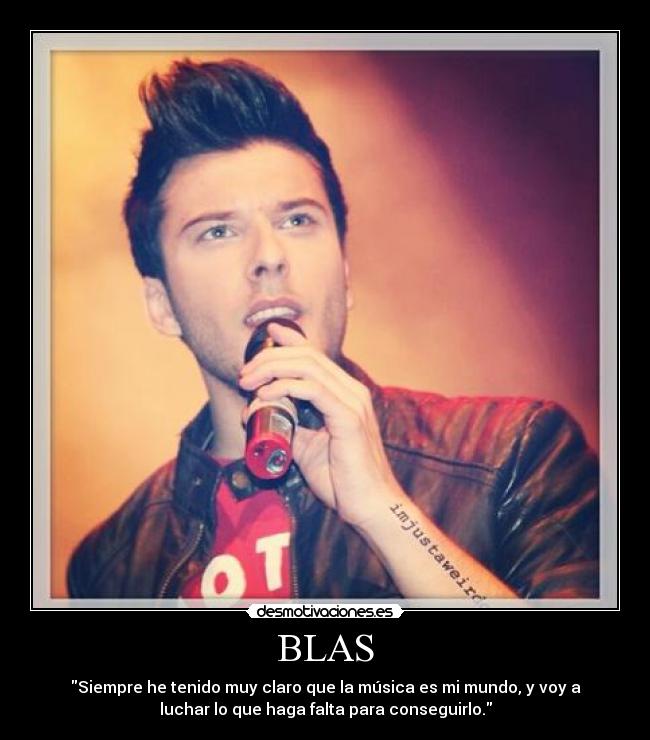 BLAS - Siempre he tenido muy claro que la música es mi mundo, y voy a
luchar lo que haga falta para conseguirlo.