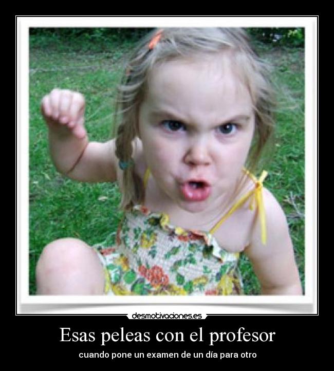 Esas peleas con el profesor - cuando pone un examen de un día para otro