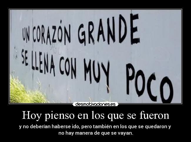 Hoy pienso en los que se fueron - y no deberían haberse ido, pero también en los que se quedaron y 
no hay manera de que se vayan.
