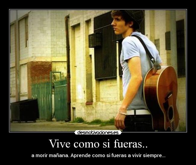 Vive como si fueras.. - a morir mañana. Aprende como si fueras a vivir siempre...