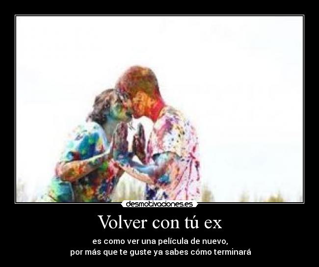 Volver con tú ex - es como ver una película de nuevo,
por más que te guste ya sabes cómo terminará