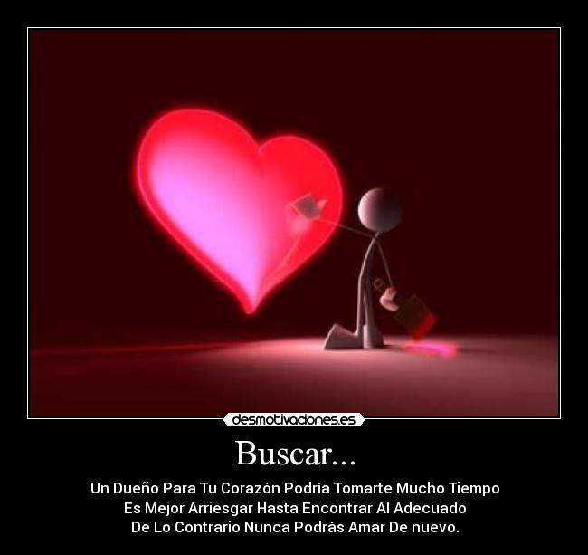 Buscar... - Un Dueño Para Tu Corazón Podría Tomarte Mucho Tiempo
Es Mejor Arriesgar Hasta Encontrar Al Adecuado
De Lo Contrario Nunca Podrás Amar De nuevo.