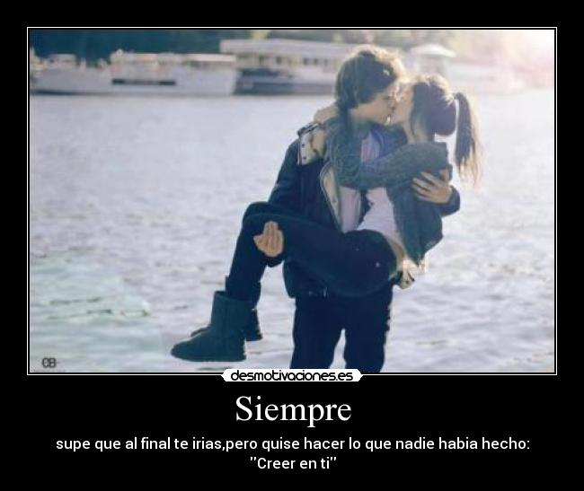 Siempre - supe que al final te irias,pero quise hacer lo que nadie habia hecho: Creer en ti