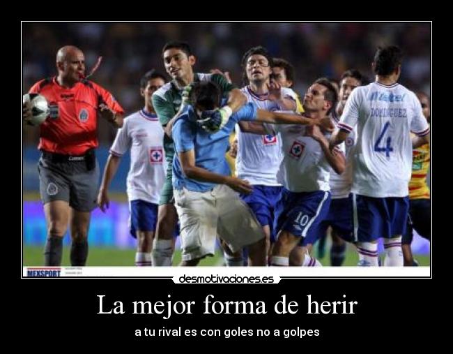 La mejor forma de herir - a tu rival es con goles no a golpes