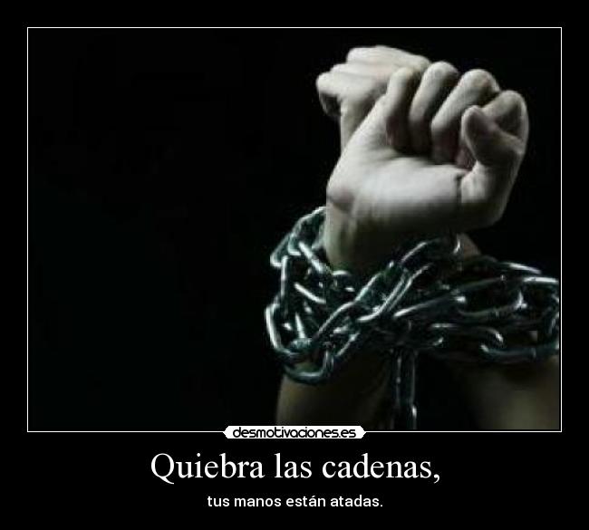Quiebra las cadenas, -