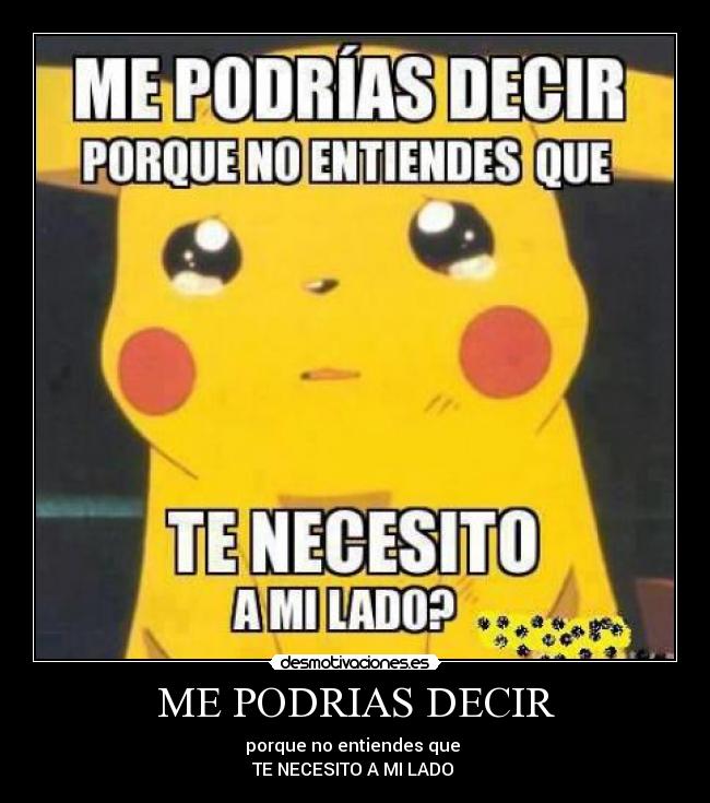 ME PODRIAS DECIR - porque no entiendes que 
TE NECESITO A MI LADO ♥