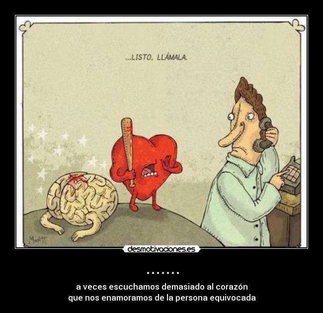 ....... - a veces escuchamos demasiado al corazón
que nos enamoramos de la persona equivocada