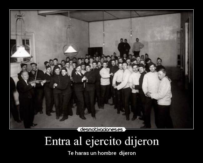 Entra al ejercito dijeron - Te haras un hombre  dijeron