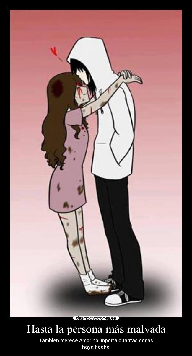 Hasta la persona más malvada - También merece Amor no importa cuantas cosas
haya hecho.