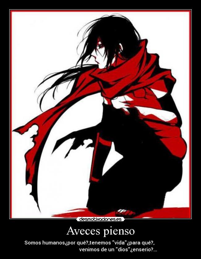 Aveces pienso - Somos humanos¿por qué?,tenemos vida¿para qué?,                  
                            venimos de un dios¿enserio?...