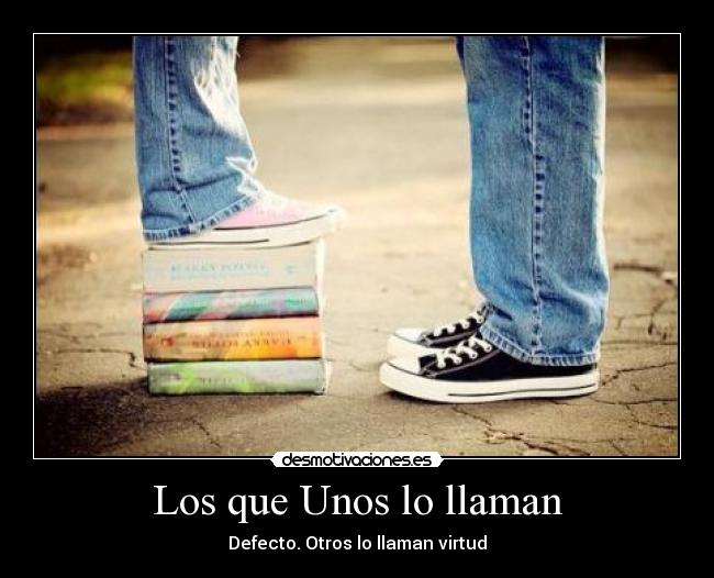 Los que Unos lo llaman - Defecto. Otros lo llaman virtud