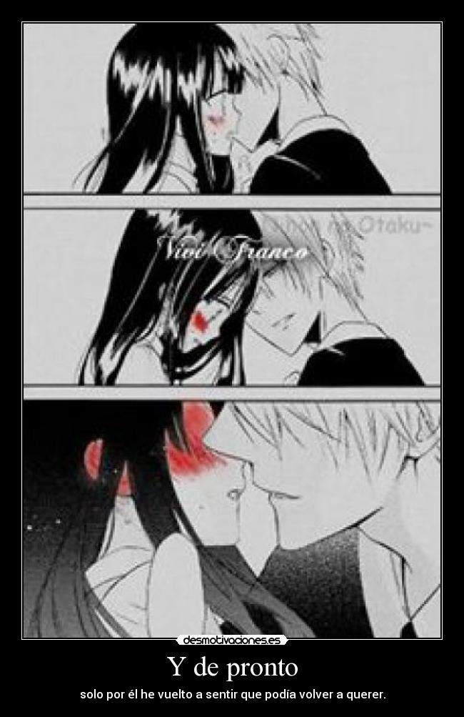 Y de pronto - solo por él he vuelto a sentir que podía volver a querer.