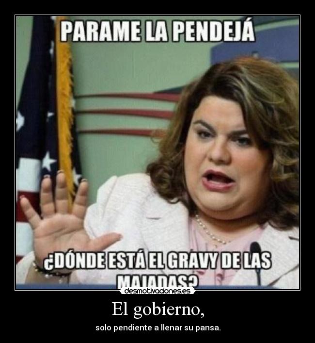 El gobierno, - solo pendiente a llenar su pansa.