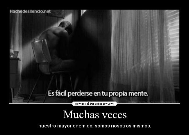 Muchas veces - nuestro mayor enemigo, somos nosotros mismos.