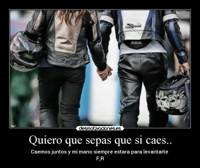 Quiero que sepas que si caes.. - Caemos juntos y mi mano siempre estara para levantarte
F,R