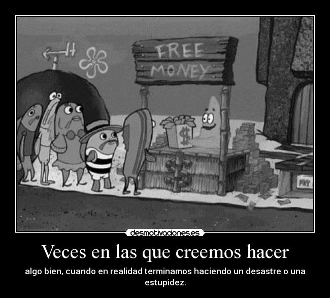 Veces en las que creemos hacer - algo bien, cuando en realidad terminamos haciendo un desastre o una estupidez.