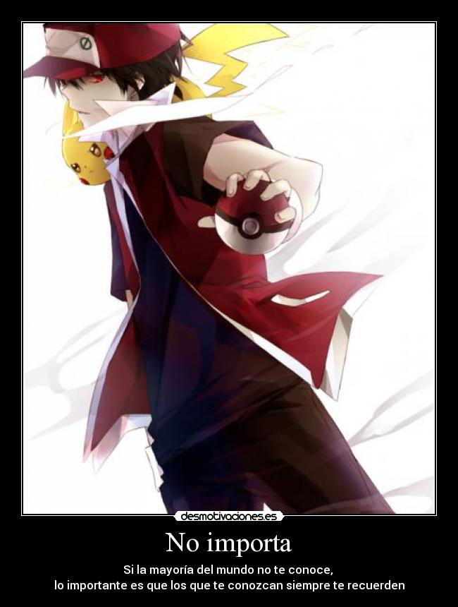 No importa - Si la mayoría del mundo no te conoce, 
lo importante es que los que te conozcan siempre te recuerden