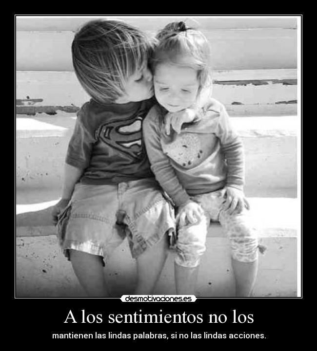 A los sentimientos no los - mantienen las lindas palabras, si no las lindas acciones.