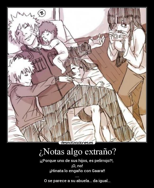 ¿Notas algo extraño? - ¡¿Porque uno de sus hijos, es pelirrojo?!, 
¡O, no!
¡¡Hinata lo engaño con Gaara!!
....
O se parece a su abuela... da igual...