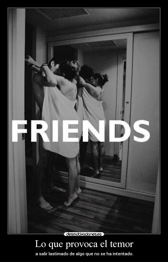 Lo que provoca el temor - a salir lastimado de algo que no se ha intentado.