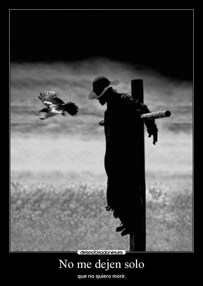 No me dejen solo - que no quiero morir.
