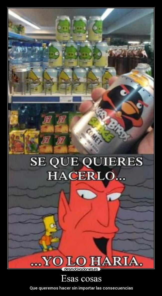 Esas cosas - Que queremos hacer sin importar las consecuencias