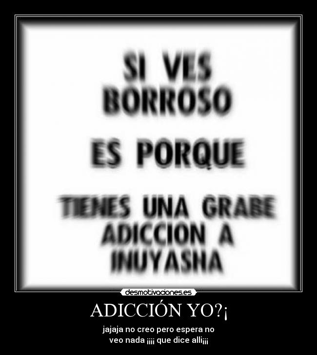 ADICCIÓN YO?¡ - jajaja no creo pero espera no
veo nada ¡¡¡¡ que dice alli¡¡¡
