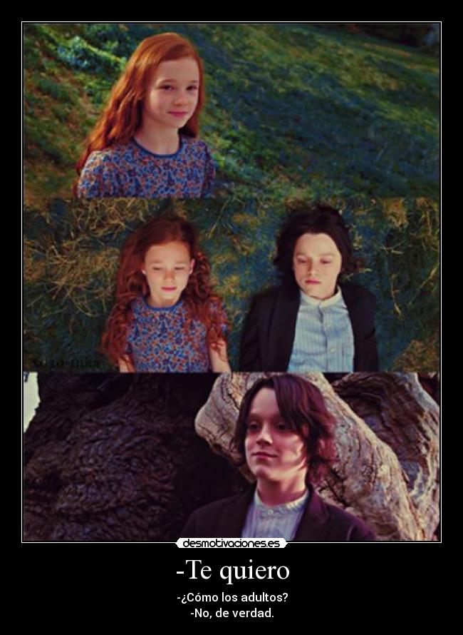 -Te quiero - -¿Cómo los adultos?
-No, de verdad.