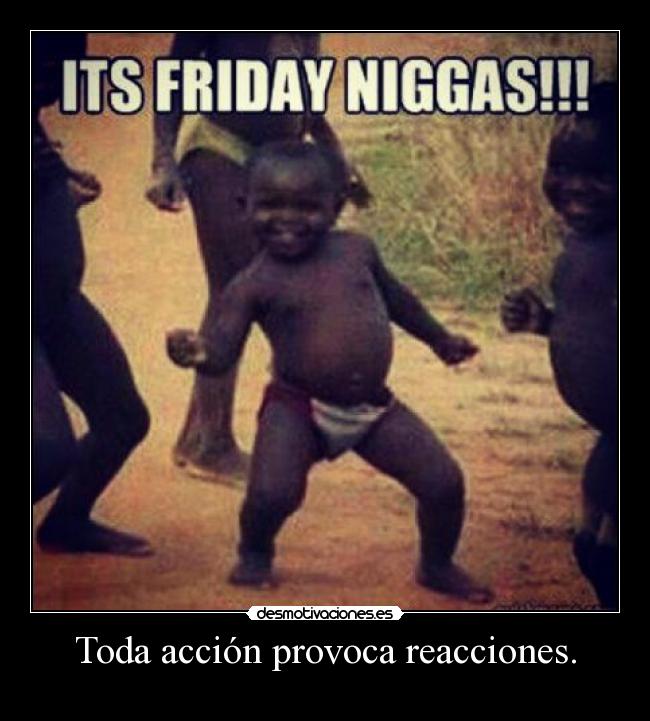 Toda acción provoca reacciones. -