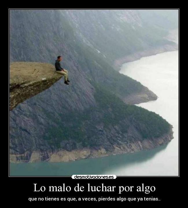 Lo malo de luchar por algo - que no tienes es que, a veces, pierdes algo que ya tenias..