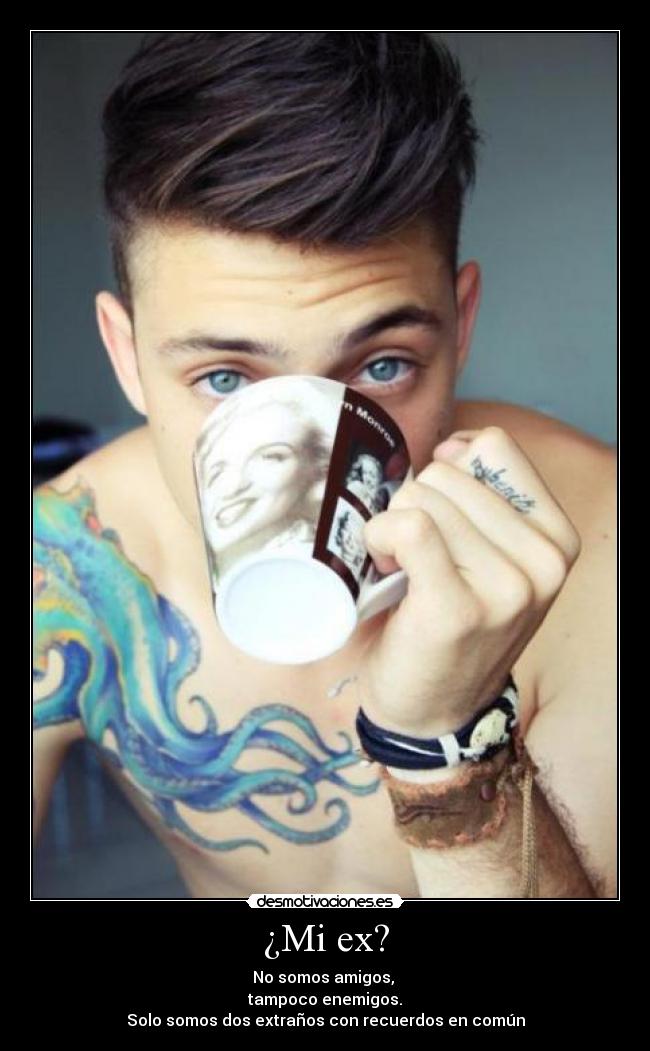 ¿Mi ex? - No somos amigos,
tampoco enemigos.
Solo somos dos extraños con recuerdos en común