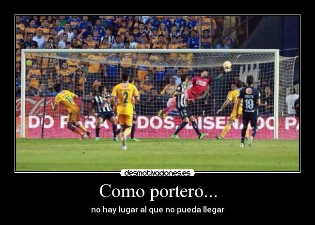 Como portero... - no hay lugar al que no pueda llegar
