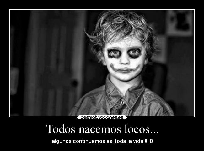 Todos nacemos locos... -