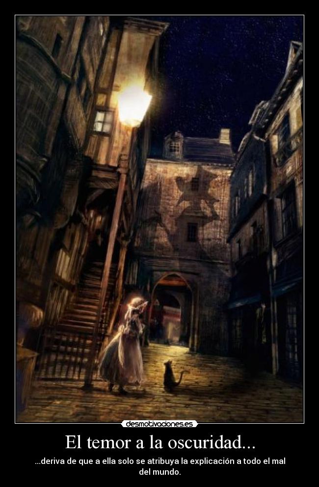 El temor a la oscuridad... - ...deriva de que a ella solo se atribuya la explicación a todo el mal del mundo.