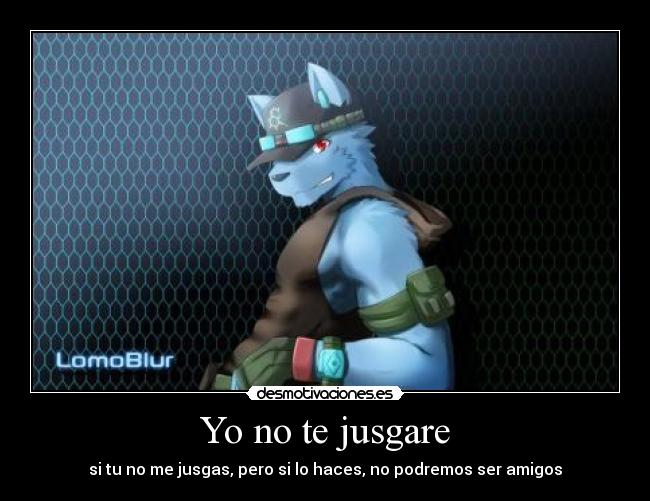 Yo no te jusgare - si tu no me jusgas, pero si lo haces, no podremos ser amigos