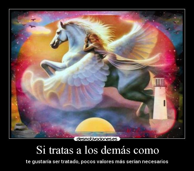 Si tratas a los demás como - te gustaría ser tratado, pocos valores más serían necesarios