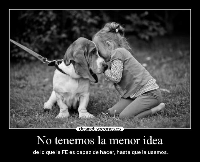 No tenemos la menor idea - de lo que la FE es capaz de hacer, hasta que la usamos.